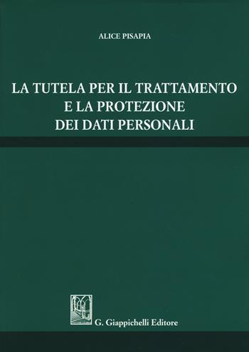 La tutela per il trattamento e la protezione dei dati personali - Alice Pisapia - Libro Giappichelli 2018 | Libraccio.it