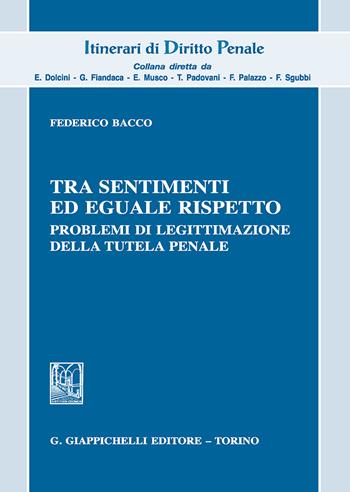 Tra sentimenti ed eguale rispetto. Problemi di legittimazione della tutela penale - Federico Bacco - Libro Giappichelli 2018, Itinerari di diritto penale | Libraccio.it
