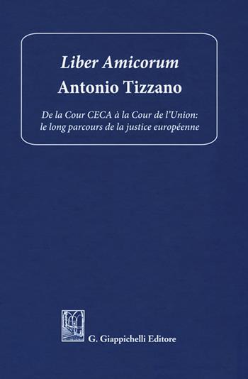 Liber amicorum Antonio Tizzano. De la Cour CECA à la Cour de l’Union: le long parcours de la justice européenne  - Libro Giappichelli 2018 | Libraccio.it