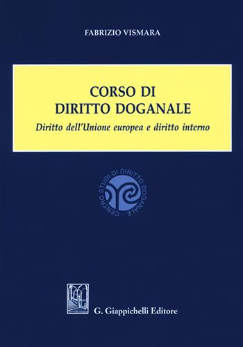 Corso di diritto doganale. Diritto dell'Unione europea e diritto interno - Fabrizio Vismara - Libro Giappichelli 2018 | Libraccio.it