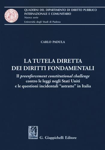 La tutela diretta dei diritti fondamentali. Il preenforcement costitutional challenge contro le leggi negli Stati Uniti e le questioni incidentali «astratte» in Italia - Carlo Padula - Libro Giappichelli 2018, Quaderni Dip.diritto pubblico-Univ.Pisa | Libraccio.it