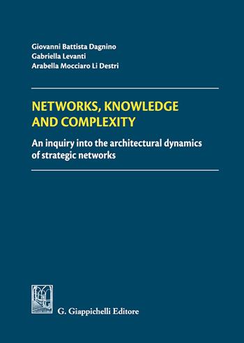 Networks, knowledge and complexity. An inquiry into the architectural dynamics of strategic networks - G. Battista Dagnino, Gabriella Levanti, Arabella Mocciaro - Libro Giappichelli 2018 | Libraccio.it