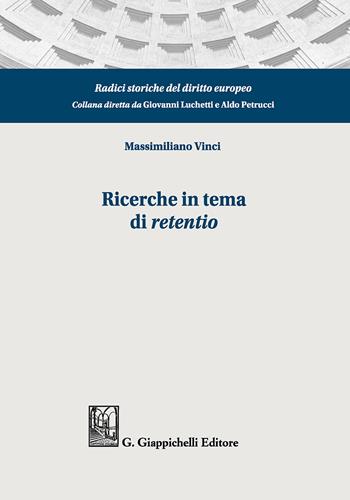 Ricerche in tema di «retentio». Tutela dei miglioramenti sulla res obbligata ed equilibrio dinamico tra creditore garantito e terzo possessore: diritto romano,tradizione romanistica, codificazioni moderne - Massimiliano Vinci - Libro Giappichelli 2018, Radici storiche del diritto europeo | Libraccio.it