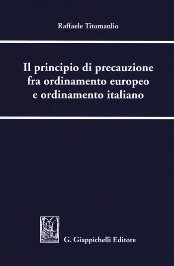 Il principio di precauzione fra ordinamento europeo e ordinamento italiano - Raffaele Titomanlio - Libro Giappichelli 2018 | Libraccio.it