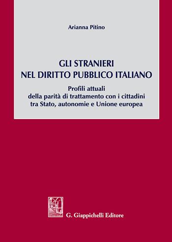 Gli stranieri nel diritto pubblico italiano. Profili attuali della parità di trattamento con i cittadini tra Stato, autonomie e Unione europea - Arianna Pitino - Libro Giappichelli 2018 | Libraccio.it
