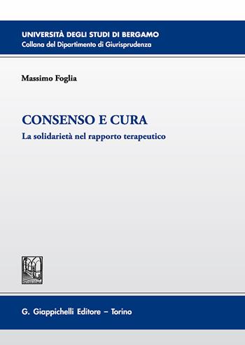 Consenso e cura. La solidarietà nel rapporto terapeutico - Massimo Foglia - Libro Giappichelli 2018, Università di Bergamo-Dipartimento di giurisprudenza | Libraccio.it