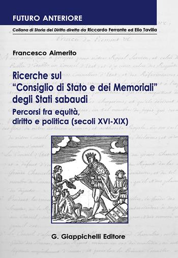 Ricerche sul «Consiglio di Stato e dei Memoriali» degli Stati sabaudi. Percorsi fra equità, diritto e politica (secoli XVI-XIX ) - Francesco Aimerito - Libro Giappichelli 2018, Futuro anteriore | Libraccio.it