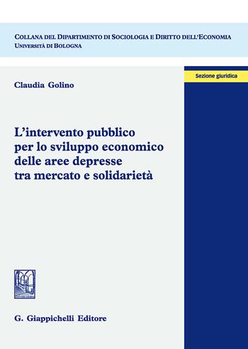 L' intervento pubblico per lo sviluppo economico delle aree depresse tra mercato e solidarietà - Claudia Golino - Libro Giappichelli 2018, Dipartimento di sociologia e diritto dell'economia | Libraccio.it