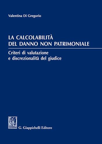 La calcolabilità del danno non patrimoniale. Criteri di valutazione e discrezionalità del giudice - Valentina Di Gregorio - Libro Giappichelli 2018 | Libraccio.it