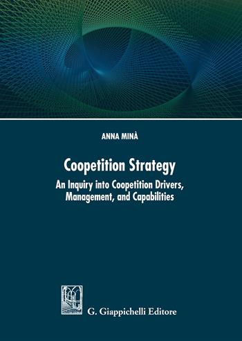 Coopetition strategy. An inquiry into coopetition drivers, management, and capabilities - Anna Minà - Libro Giappichelli 2018 | Libraccio.it
