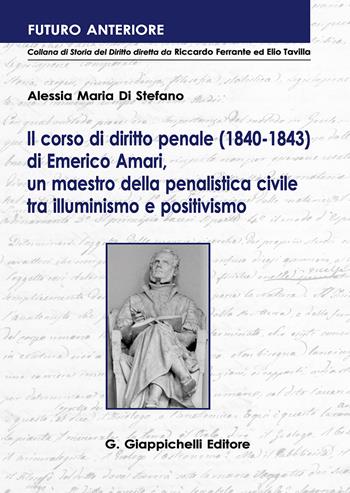 Il corso di diritto penale (1840-1843) di Emerico Amari, un maestro della penalistica civile tra illuminismo e positivismo - Alessia M. Di Stefano - Libro Giappichelli 2018, Futuro anteriore | Libraccio.it