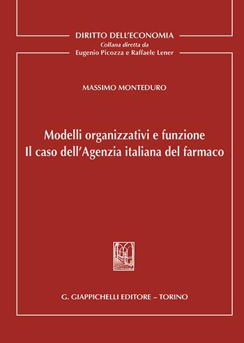 Modelli organizzativi e funzione. Il caso dell'Agenzia italiana del farmaco - Massimo Monteduro - Libro Giappichelli 2018, Diritto dell'economia | Libraccio.it