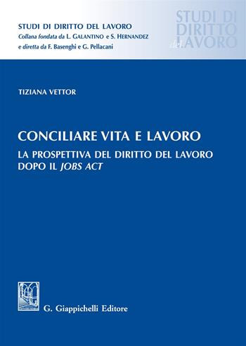 Conciliare vita e lavoro. La prospettiva del diritto del lavoro dopo il Jobs Act - Tiziana Vettor - Libro Giappichelli 2018, Studi di diritto del lavoro | Libraccio.it
