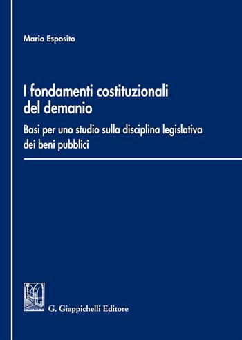 i Fondamenti costituzionali del demanio. Basi per uno studio sulla disciplina legislativa dei beni pubblici - Mario Esposito - Libro Giappichelli 2018 | Libraccio.it