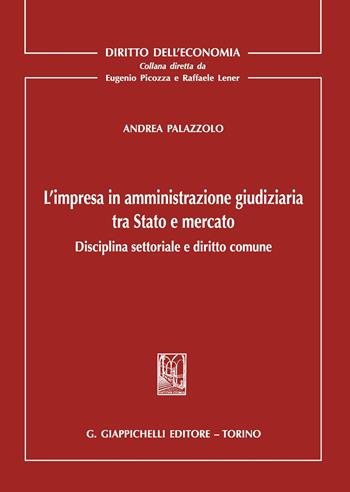 L'impresa in amministrazione giudiziaria tra Stato e mercato. Disciplina settoriale e diritto comune - Andrea Palazzolo - Libro Giappichelli 2020, Diritto dell'economia | Libraccio.it