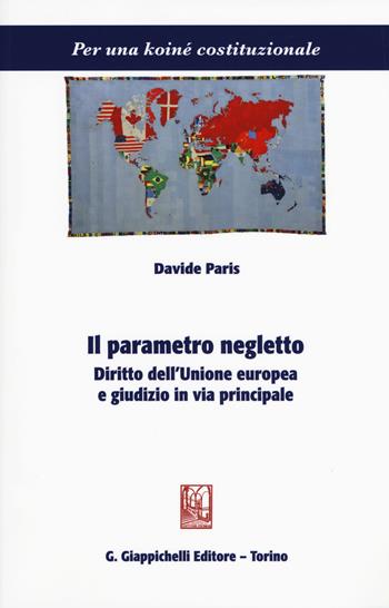 Il parametro negletto. Diritto dell'Unione europea e giudizio in via principale - Davide Paris - Libro Giappichelli 2018, Per una koiné costituzionale | Libraccio.it