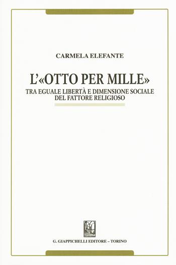 L' «Otto per mille». Tra eguale libertà e dimensione sociale del fattore religioso - Carmela Elefante - Libro Giappichelli 2018 | Libraccio.it