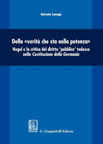 Della «verità che sta nella potenza». Hegel e la critica del diritto «pubblico» tedesco nella Costituzione della Germania - Antonio Luongo - Libro Giappichelli 2018 | Libraccio.it