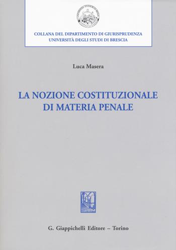 La nozione costituzionale di materia penale - Luca Masera - Libro Giappichelli 2018, Università di Brescia-Dipartimento di giurisprudenza | Libraccio.it