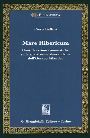 Mare Hibericum. Considerazioni canonistiche sulla spartizione alessandrina dell'Oceano Atlantico - Piero Bellini - Libro Giappichelli 2019, Bibliotheca. Biblioteca di studi giuridici, politici e sociali | Libraccio.it