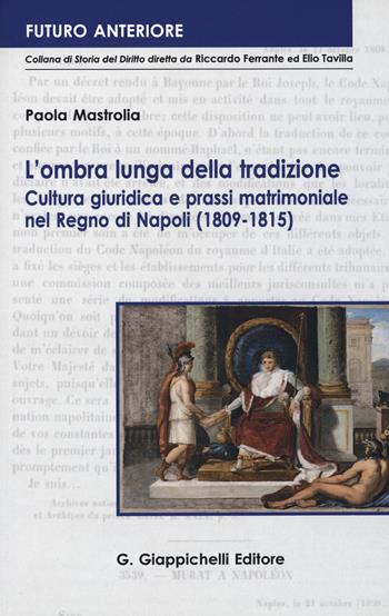 L'ombra lunga della tradizione. Cultura giuridica e prassi matrimoniale nel Regno di Napoli (1809-1815) - Paola Mastrolia - Libro Giappichelli 2018, Futuro anteriore | Libraccio.it