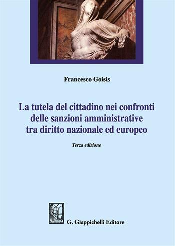 La tutela del cittadino nei confronti delle sanzioni amministrative tra diritto nazionale ed europeo - Francesco Goisis - Libro Giappichelli 2018 | Libraccio.it