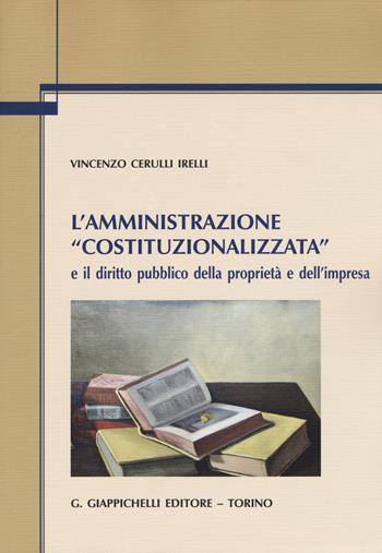 L'amministrazione «costituzionalizzata» e il diritto pubblico della proprietà e dell'impresa - Vincenzo Cerulli Irelli - Libro Giappichelli 2019 | Libraccio.it
