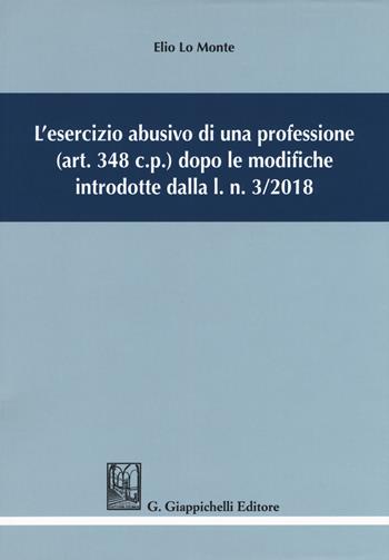 L'esercizio abusivo di una professione (art. 348 c.p.) dopo le modifiche introdotte dalla l. n. 3/2018 - Elio Lo Monte - Libro Giappichelli 2019 | Libraccio.it