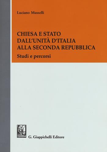 Chiesa e Stato dall'Unità d'Italia alla seconda Repubblica. Studi e percorsi - Luciano Musselli - Libro Giappichelli 2019 | Libraccio.it