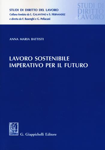 Lavoro sostenibile, imperativo per il futuro - Anna Maria Battisti - Libro Giappichelli 2019, Studi di diritto del lavoro | Libraccio.it