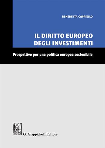 Il diritto europeo degli investimenti. Prospettive per una politica europea sostenibile - Benedetta Cappiello - Libro Giappichelli 2019 | Libraccio.it