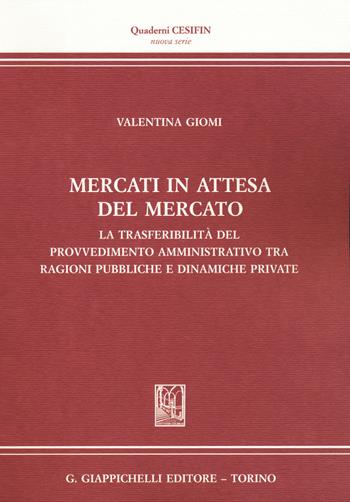 Mercati in attesa del mercato. La trasferibilità del provvedimento amministrativo tra ragioni pubbliche e dinamiche private - Valentina Giomi - Libro Giappichelli 2019, Quaderni Cesifin. Nuova serie | Libraccio.it