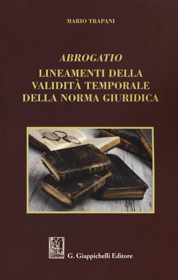 Abrogatio. Lineamenti della validità temporale della norma giuridica - Mario Trapani - Libro Giappichelli 2019 | Libraccio.it