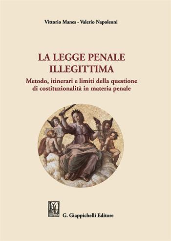 La legge penale illegittima. Metodo, itinerari e limiti della questione di costituzionalità in materia penale - Vittorio Manes, Valerio Napoleoni - Libro Giappichelli 2019 | Libraccio.it