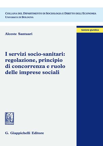 I servizi socio-sanitari: regolazione, principio di concorrenza e ruolo delle imprese sociali - Alceste Santuari - Libro Giappichelli 2019, Dipartimento di sociologia e diritto dell'economia | Libraccio.it