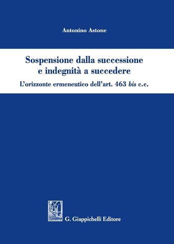 Sospensione dalla successione e indegnità a succedere. L’orizzonte ermeneutico dell’art. 463bis c.c. - Antonino Astone - Libro Giappichelli 2019 | Libraccio.it