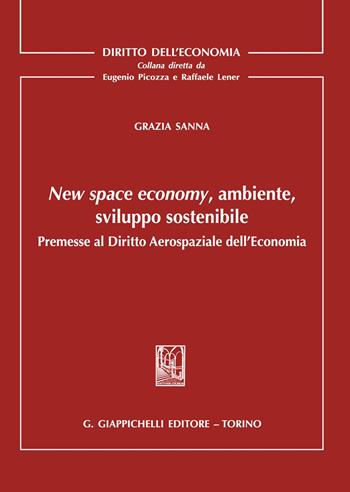 New space economy, ambiente, sviluppo sostenibile. Premesse al diritto aerospaziale dell'economia - Grazia Sanna - Libro Giappichelli 2021, Diritto dell'economia | Libraccio.it