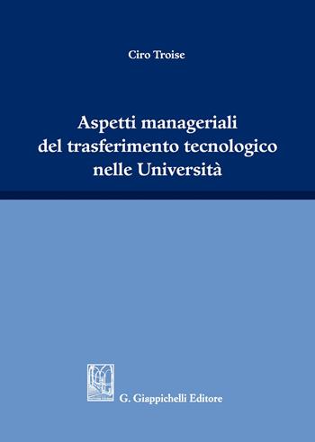 Aspetti manageriali del trasferimento tecnologico nelle Università - Ciro Troise - Libro Giappichelli 2020 | Libraccio.it