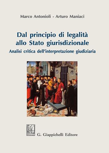 Dal principio di legalità allo Stato giurisdizionale. Analisi critica dell'interpretazione giudiziaria - Marco Luigi Antonioli, Arturo Maniaci - Libro Giappichelli 2020 | Libraccio.it