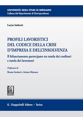 Profili lavoristici del Codice della crisi d'impresa e dell'insolvenza. Il bilanciamento partecipato tra tutela dei creditori e tutela dei lavoratori - Lucio Imberti - Libro Giappichelli 2020, Università di Bergamo-Dipartimento di giurisprudenza | Libraccio.it