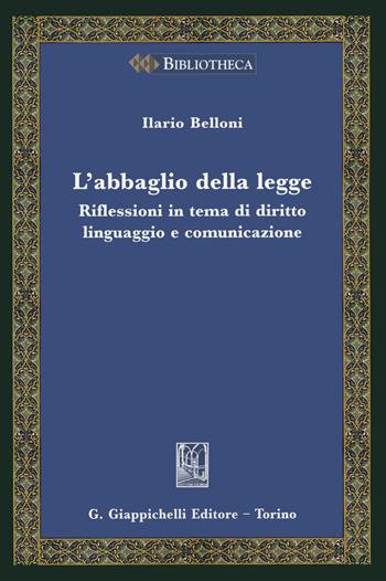 L'abbaglio della legge. Riflessioni in tema di diritto, linguaggio e comunicazione - Ilario Belloni - Libro Giappichelli 2020, Bibliotheca. Biblioteca di studi giuridici, politici e sociali | Libraccio.it