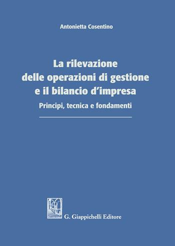 La rilevazione delle operazioni di gestione e il bilancio d'impresa. Principi, tecnica e fondamenti - Antonietta Cosentino - Libro Giappichelli 2021 | Libraccio.it