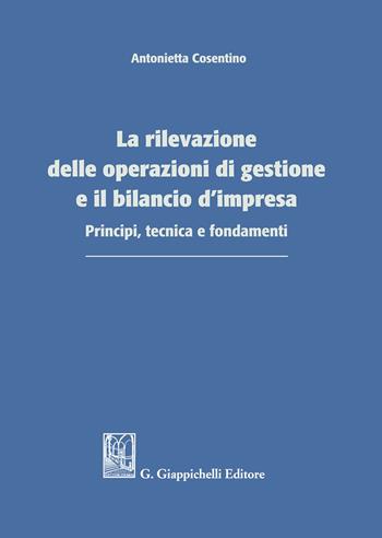 La rilevazione delle operazioni di gestione e il bilancio d'impresa. Principi, tecnica e fondamenti - Antonietta Cosentino - Libro Giappichelli 2020 | Libraccio.it