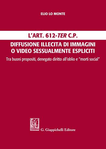 L'Art. 612-ter c.p. Diffusione illecita di immagini o video sessualmente espliciti. Tra buoni propositi, denegato diritto all'oblio e "morti social" - Elio Lo Monte - Libro Giappichelli 2021 | Libraccio.it