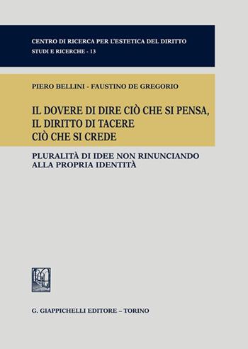 Il dovere di dire ciò che si pensa, il diritto di tacere ciò che si crede. Pluralità di idee non rinunciando alla propria identità - Piero Bellini, Faustino De Gregorio - Libro Giappichelli 2022, Centro di ricerca per l'estetica del diritto. Studi e ricerche | Libraccio.it