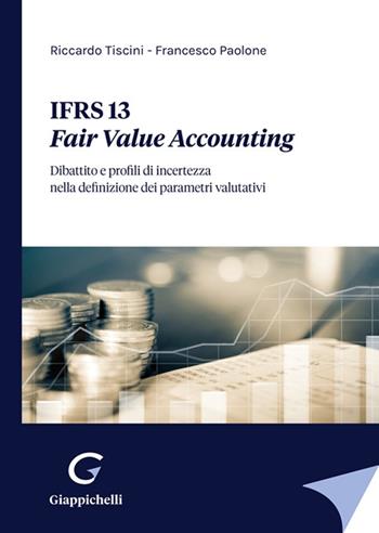 IFRS 13. Fair Value Accounting. Dibattito e profili di incertezza nella definizione dei parametri valutativi - Riccardo Tiscini, Francesco Paolone - Libro Giappichelli 2022 | Libraccio.it
