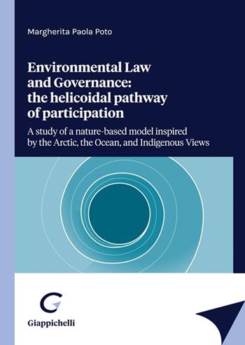 Enviromental law and Governance: the helicoidal pathway of participation. A study of a nature-based model inspired by the Arctic, the Ocean, and Indigenous views - Margherita Paola Poto - Libro Giappichelli 2022 | Libraccio.it