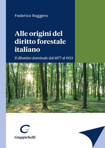 Alle origini del diritto forestale italiano. Il dibattito dottrinale dal 1877 al 1923 - Federico Roggero - Libro Giappichelli 2022 | Libraccio.it