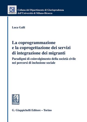 La coprogrammazione e la coprogettazione dei servizi di integrazione dei migranti. Paradigmi di coivolgimento della società civile nei percorsi di inclusione sociale - Luca Galli - Libro Giappichelli 2022, Collana del Dipartimento Giurisprudenza dell'Università di Milano-Bicocca | Libraccio.it