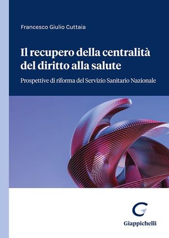 Il recupero della centralità del diritto alla salute. Prospettive di riforma del servizio sanitario nazionale - Francesco Giulio Cuttaia - Libro Giappichelli 2022 | Libraccio.it